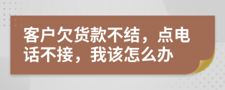 客户欠货款不结，点电话不接，我该怎么办