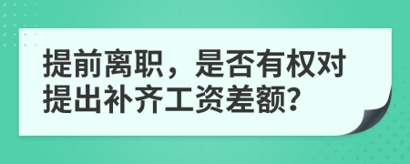 提前离职，是否有权对提出补齐工资差额？