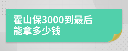 霍山保3000到最后能拿多少钱