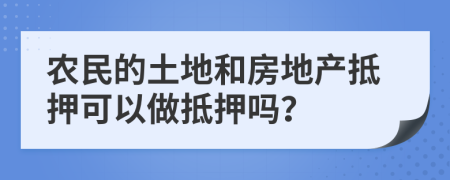 农民的土地和房地产抵押可以做抵押吗？