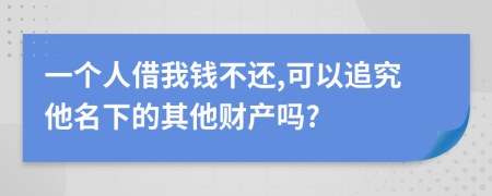 一个人借我钱不还,可以追究他名下的其他财产吗?