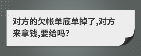 对方的欠帐单底单掉了,对方来拿钱,要给吗?