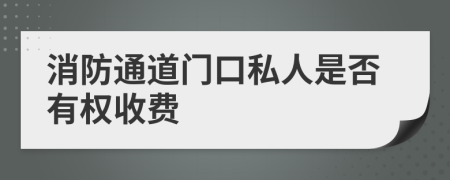 消防通道门口私人是否有权收费