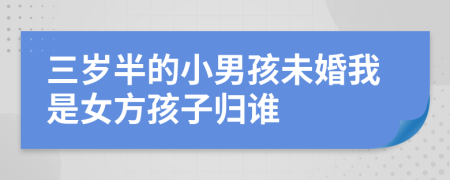 三岁半的小男孩未婚我是女方孩子归谁