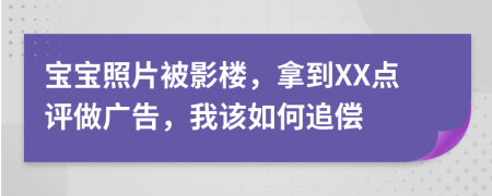 宝宝照片被影楼，拿到XX点评做广告，我该如何追偿