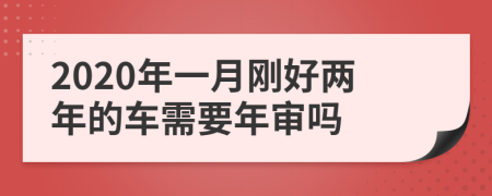 2020年一月刚好两年的车需要年审吗