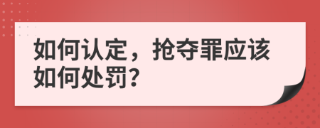 如何认定，抢夺罪应该如何处罚？