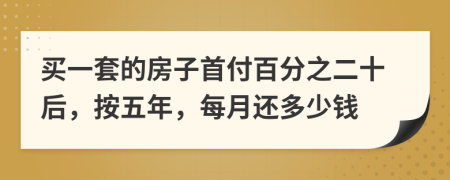 买一套的房子首付百分之二十后，按五年，每月还多少钱