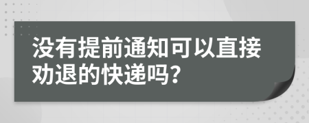 没有提前通知可以直接劝退的快递吗？