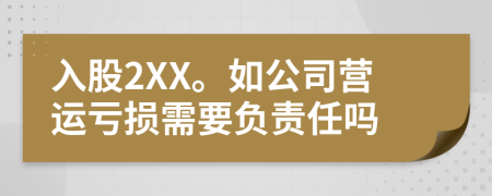 入股2XX。如公司营运亏损需要负责任吗