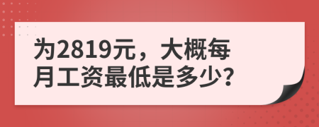 为2819元，大概每月工资最低是多少？