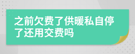 之前欠费了供暖私自停了还用交费吗