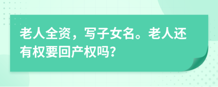 老人全资，写子女名。老人还有权要回产权吗？