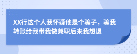 XX行这个人我怀疑他是个骗子，骗我转账给我带我做兼职后来我想退