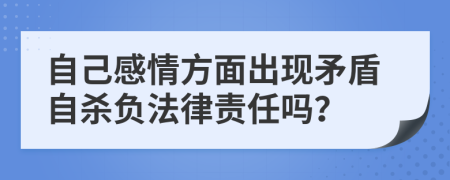 自己感情方面出现矛盾自杀负法律责任吗？