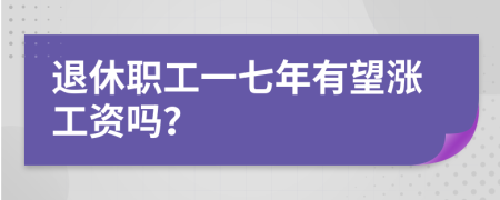 退休职工一七年有望涨工资吗？