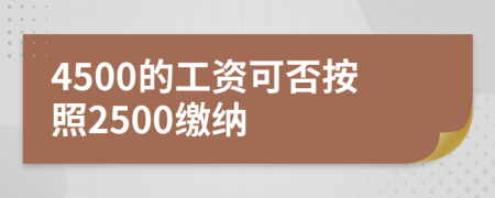 4500的工资可否按照2500缴纳