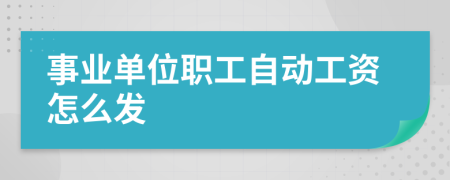事业单位职工自动工资怎么发