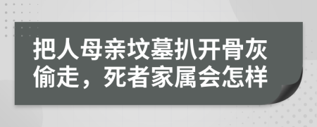 把人母亲坟墓扒开骨灰偷走，死者家属会怎样