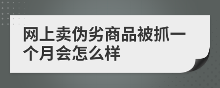 网上卖伪劣商品被抓一个月会怎么样