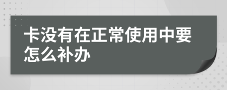 卡没有在正常使用中要怎么补办