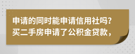 申请的同时能申请信用社吗？买二手房申请了公积金贷款，