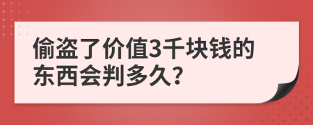 偷盗了价值3千块钱的东西会判多久？