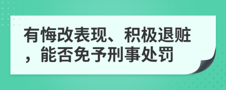 有悔改表现、积极退赃，能否免予刑事处罚