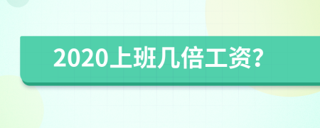 2020上班几倍工资？