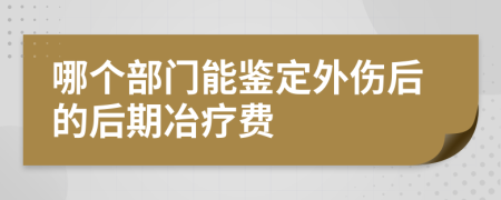 哪个部门能鉴定外伤后的后期冶疗费