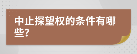 中止探望权的条件有哪些？