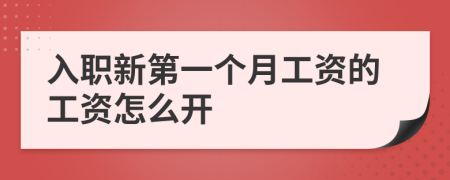 入职新第一个月工资的工资怎么开