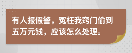 有人报假警，冤枉我窍门偷到五万元钱，应该怎么处理。