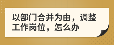 以部门合并为由，调整工作岗位，怎么办