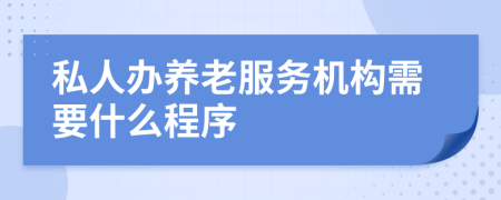 私人办养老服务机构需要什么程序