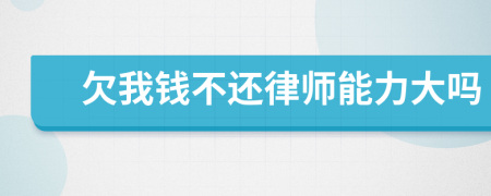 欠我钱不还律师能力大吗