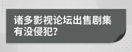 诸多影视论坛出售剧集有没侵犯？