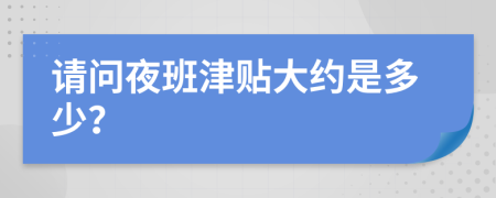 请问夜班津贴大约是多少？