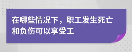 在哪些情况下，职工发生死亡和负伤可以享受工