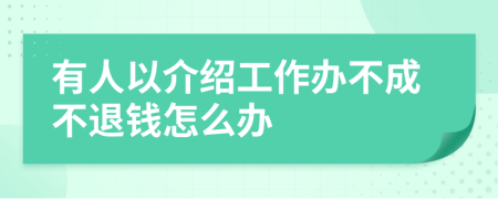 有人以介绍工作办不成不退钱怎么办