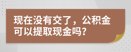 现在没有交了，公积金可以提取现金吗？