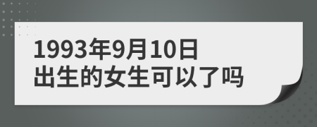 1993年9月10日出生的女生可以了吗