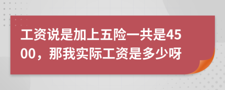 工资说是加上五险一共是4500，那我实际工资是多少呀