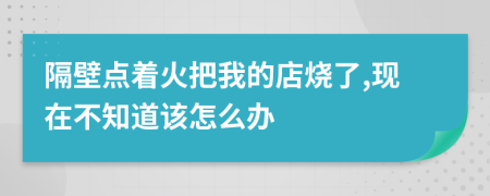 隔壁点着火把我的店烧了,现在不知道该怎么办