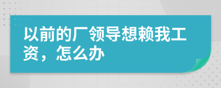 以前的厂领导想赖我工资，怎么办