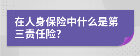 在人身保险中什么是第三责任险?