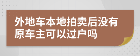 外地车本地拍卖后没有原车主可以过户吗