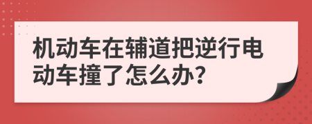 机动车在辅道把逆行电动车撞了怎么办？