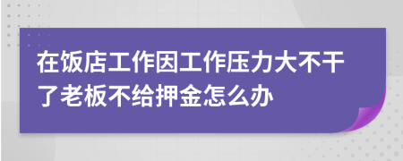 在饭店工作因工作压力大不干了老板不给押金怎么办