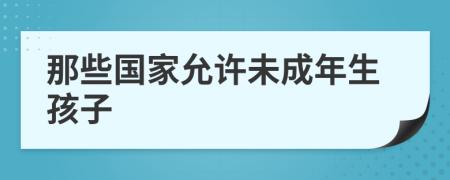 那些国家允许未成年生孩子